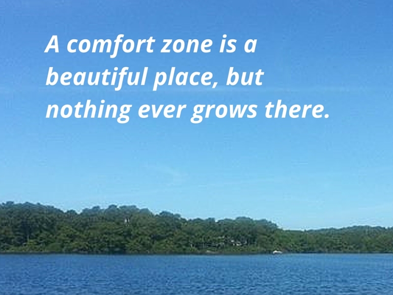 A comfort zone is a beautiful place, but nothing ever grows there