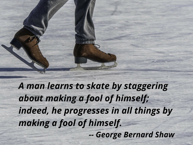 A man learns to skate by staggering about making a fool of himself; indeed, he progresses in all things by making a fool of himself.