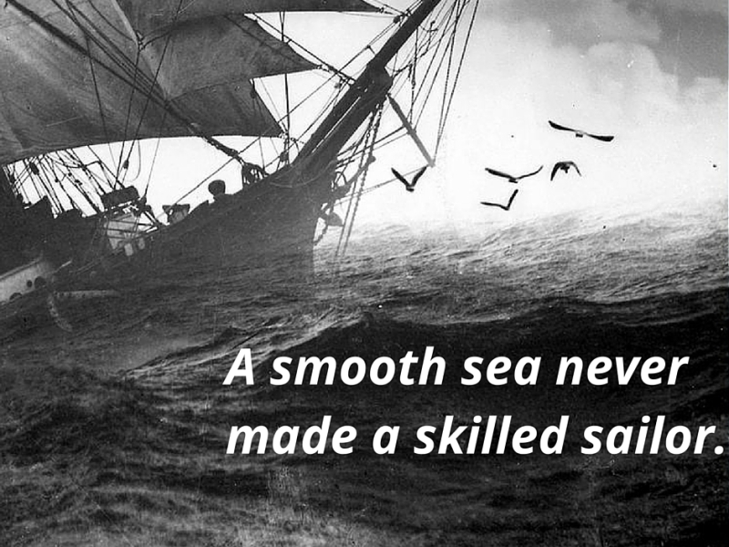 A smooth sea never made a skilled sailor.