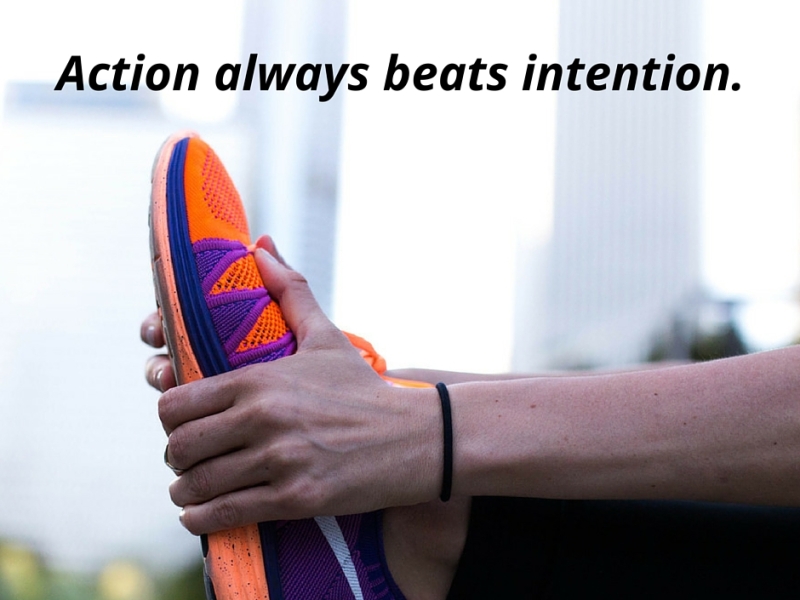 Action always beats intention.
