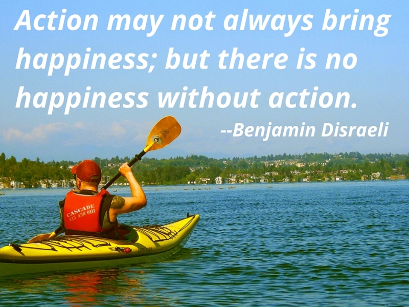 Action may not always bring happiness; but there is no happiness without action. — Benjamin Disraeli