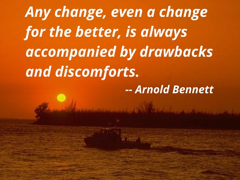 Any change, even a change for the better, is always accompanied by drawbacks and discomforts. — Arnold Bennett