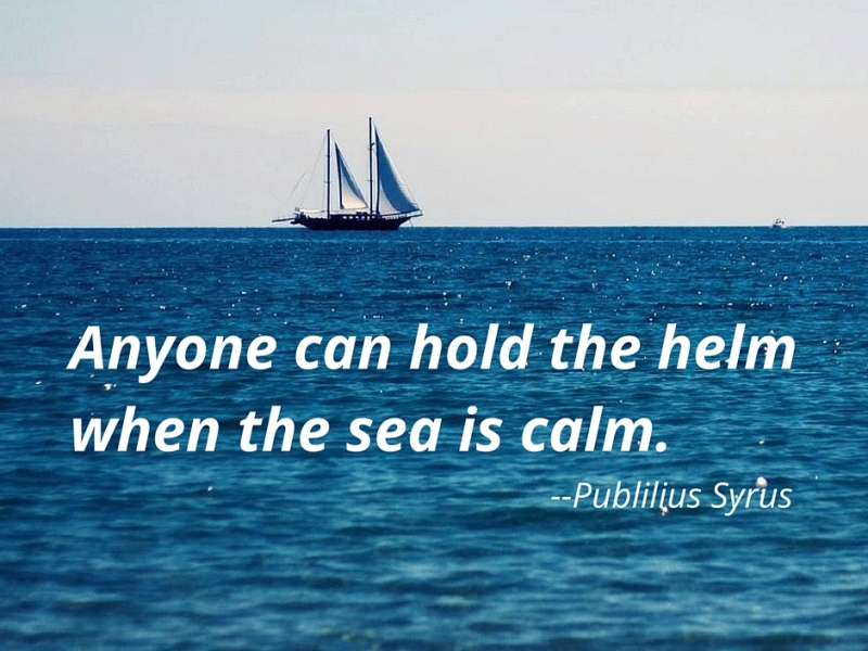 Anyone can hold the helm with the sea is calm. — Publilius Syrus