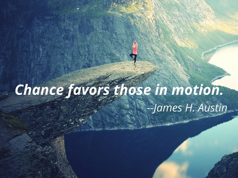 Chance favors those in motion — James H. Austin