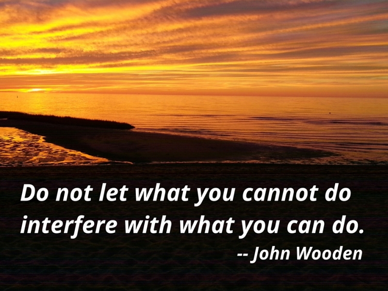 Do not let what you cannot do interfere with what you can do. John Wooden