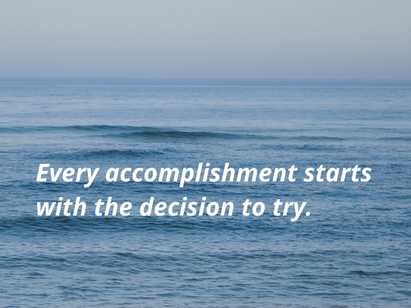 Every accomplishment starts with the decision to try.