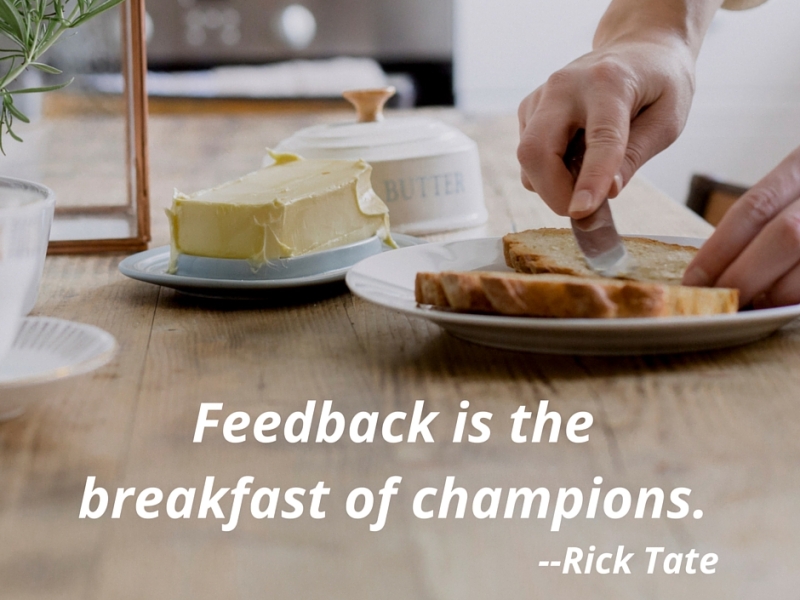 Feedback is the breakfast of champions. — Rick Tate