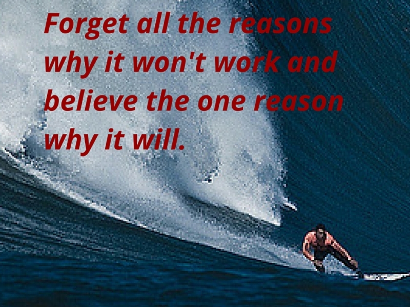 Forget all the reasons why it won’t work and believe the one reason why it will.