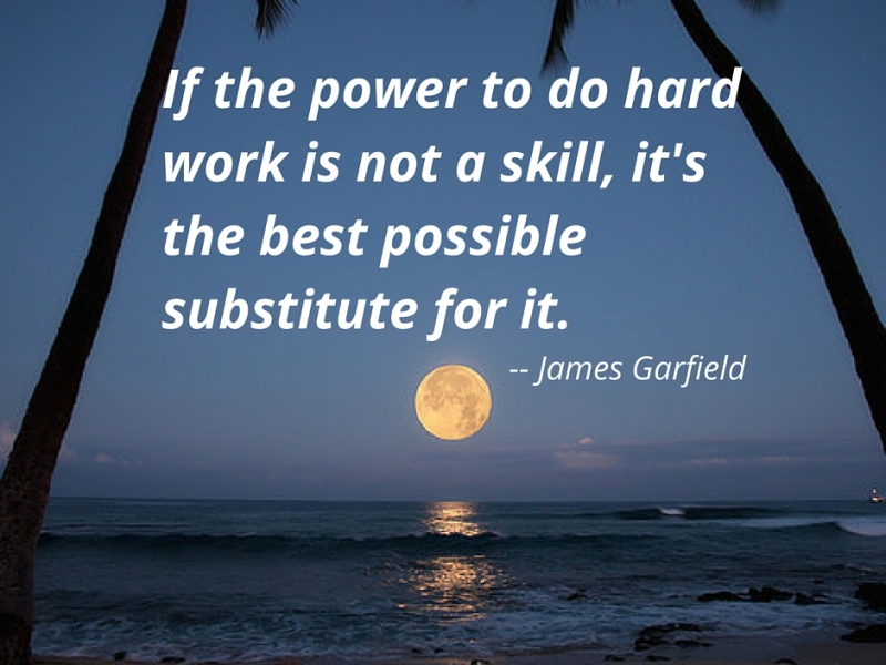 If the power to do hard work is not a skill, it’s the best possible substitute for it. — James Garfield